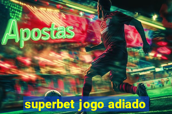 superbet jogo adiado